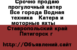 Срочно продаю прогулочный катер - Все города Водная техника » Катера и моторные яхты   . Ставропольский край,Пятигорск г.